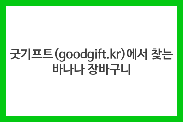 굿기프트(goodgift.kr)에서 찾는 바나나 장바구니