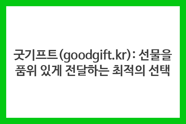굿기프트(goodgift.kr): 선물을 품위 있게 전달하는 최적의 선택