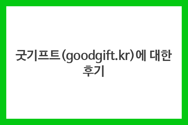 굿기프트(goodgift.kr)에 대한 후기