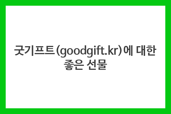 굿기프트(goodgift.kr)에 대한 좋은 선물
